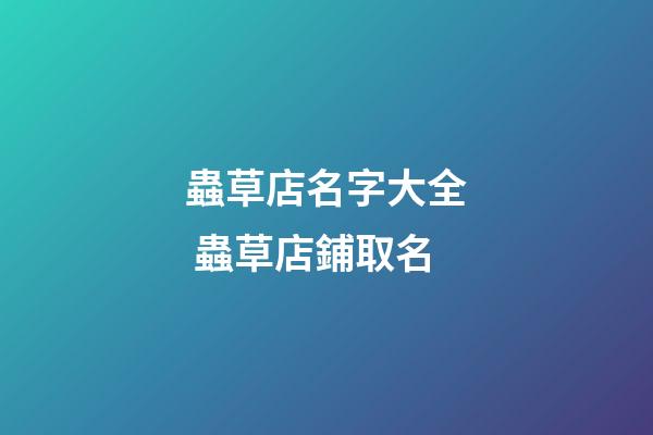蟲草店名字大全 蟲草店鋪取名-第1張-店鋪起名-玄機派